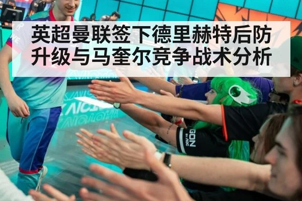 英超曼联签下德里赫特后防升级与马奎尔竞争战术分析