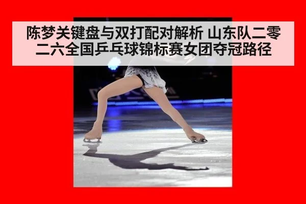 陈梦关键盘与双打配对解析 山东队二零二六全国乒乓球锦标赛女团夺冠路径