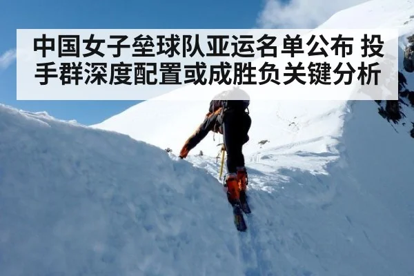 中国女子垒球队亚运名单公布 投手群深度配置或成胜负关键分析