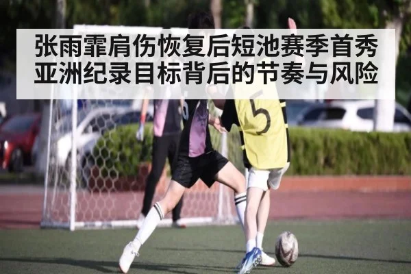 张雨霏肩伤恢复后短池赛季首秀 亚洲纪录目标背后的节奏与风险